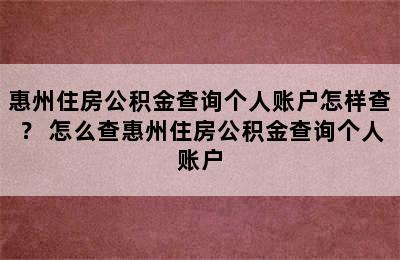 惠州住房公积金查询个人账户怎样查？ 怎么查惠州住房公积金查询个人账户